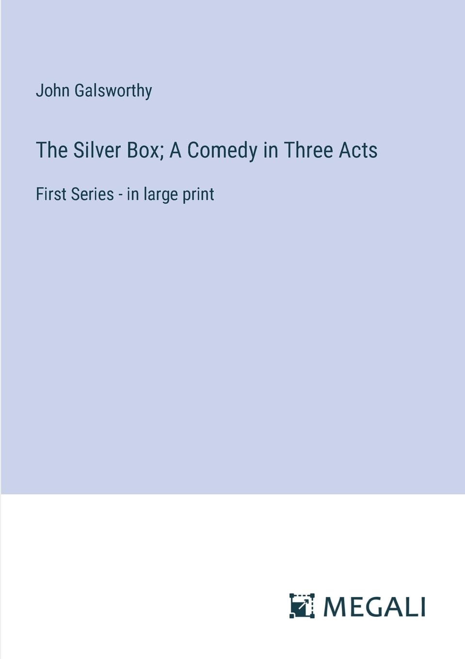 The Silver Box; A Comedy in Three Acts: First Series - in large print