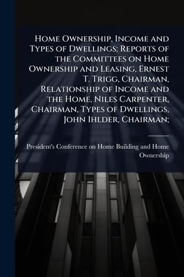 Home Ownership, Income and Types of Dwellings; Reports of the Committees on Home Ownership and Leasing, Ernest T. Trigg,
