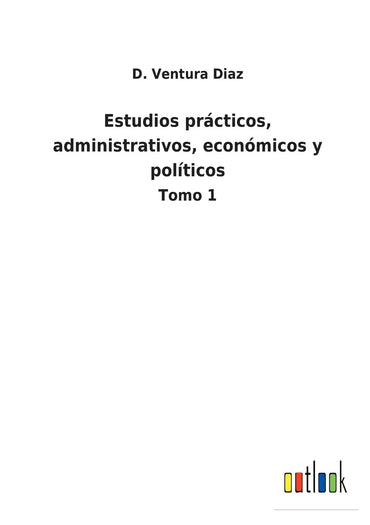 Estudios prácticos, administrativos, económicos y políticos: Tomo 1 (Spanish Edition)