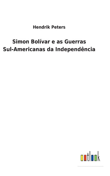Simon Bolívar e as Guerras Sul-Americanas da Independência (Portuguese Edition)