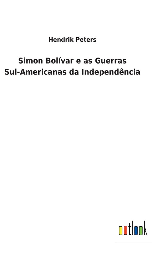 Simon Bolívar e as Guerras Sul-Americanas da Independência (Portuguese Edition)