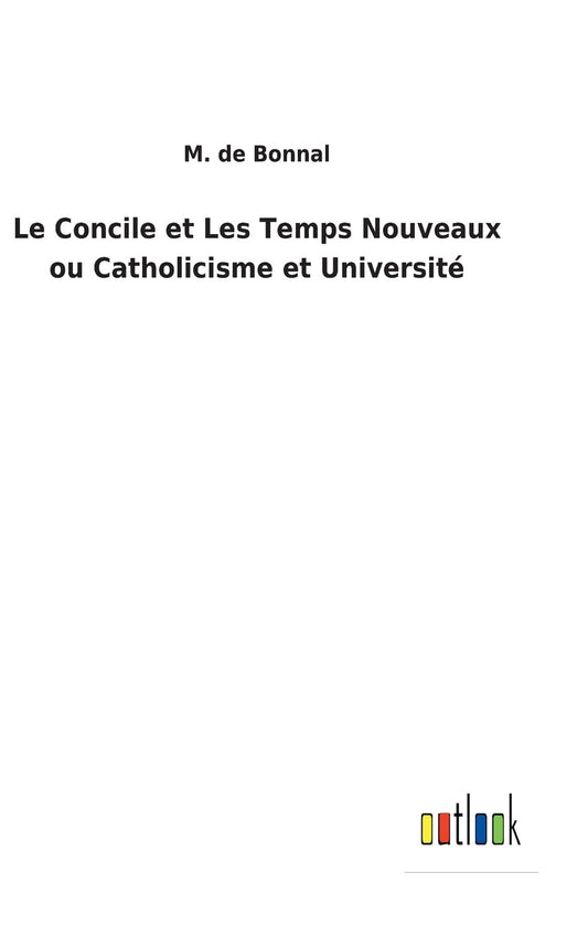Le Concile et Les Temps Nouveaux ou Catholicisme et Université (French Edition)