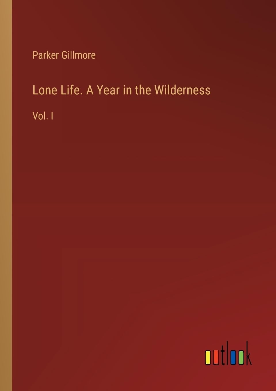 Lone Life. A Year in the Wilderness: Vol. I