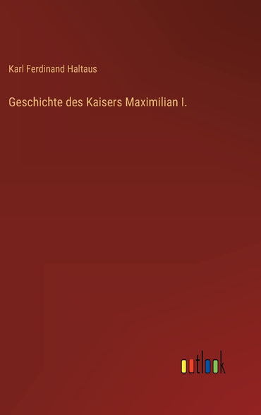 Geschichte des Kaisers Maximilian I. (German Edition)