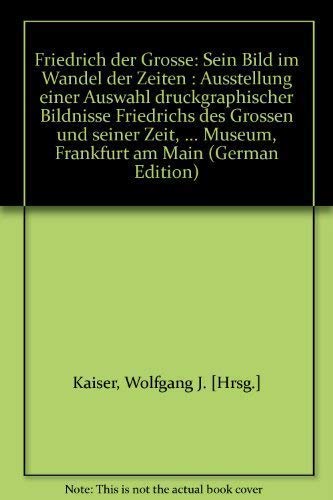 Friedrich der Grosse: Sein Bild im Wandel der Zeiten : Ausstellung einer Auswahl druckgraphischer Bildnisse Friedrichs d