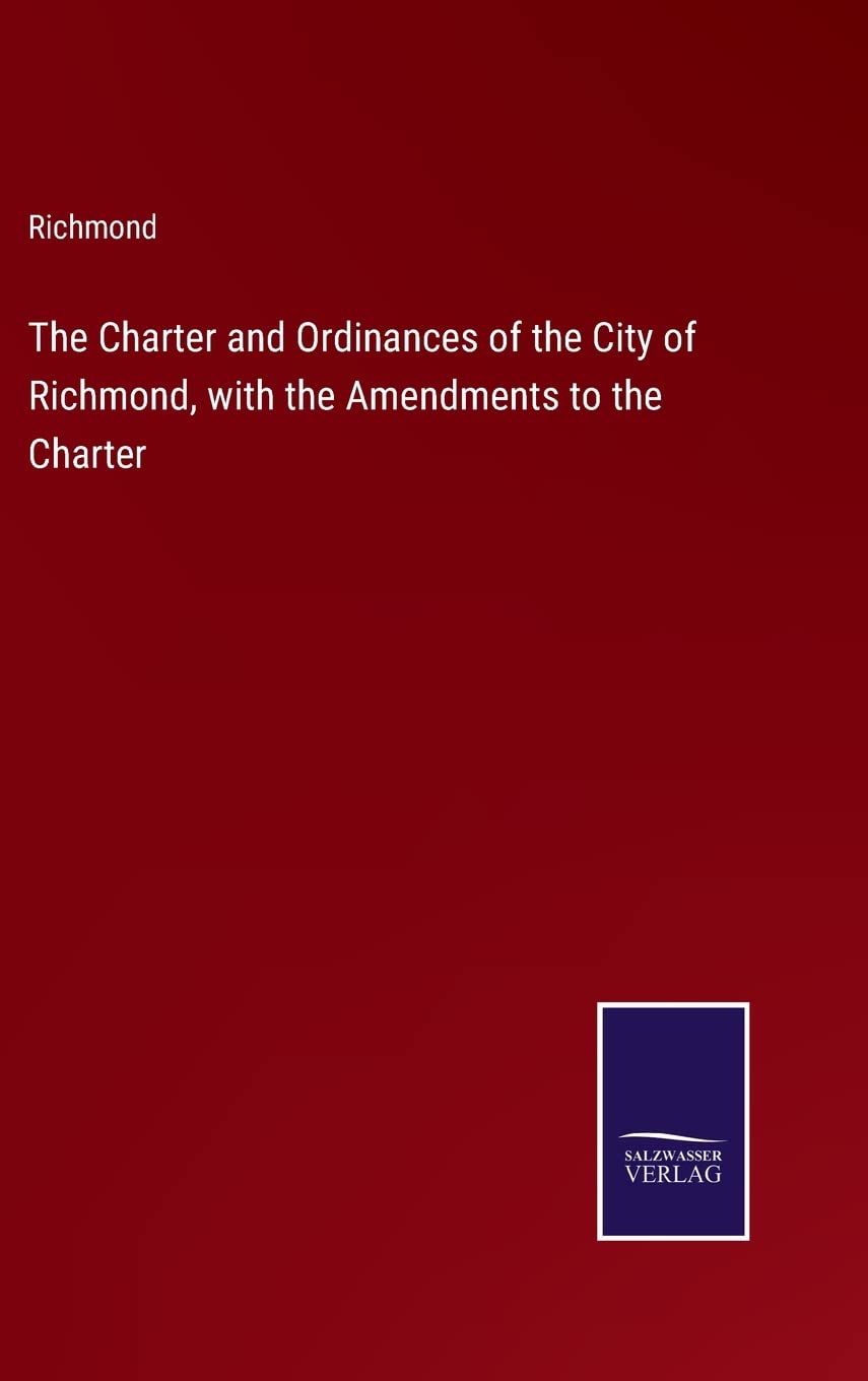 The Charter and Ordinances of the City of Richmond, with the Amendments to the Charter
