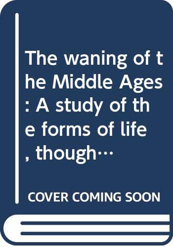 The waning of the Middle Ages: A study of the forms of life, thought and art in France and the Netherlands in the XIVth 