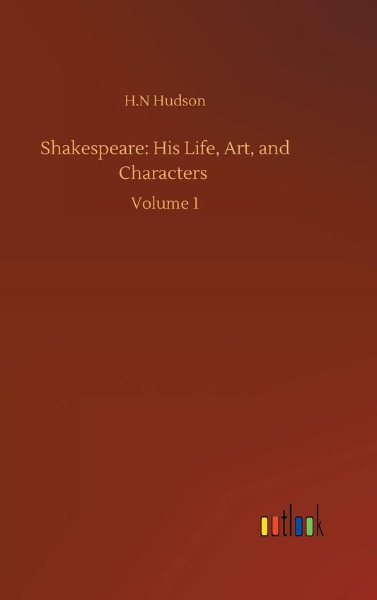 Shakespeare: His Life, Art, and Characters: Volume 1