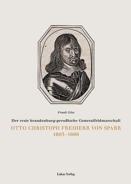 Otto Christoph Freiherr von Sparr 1605 - 1668: Der erste brandenburg-preussische Generalfeldmarschall