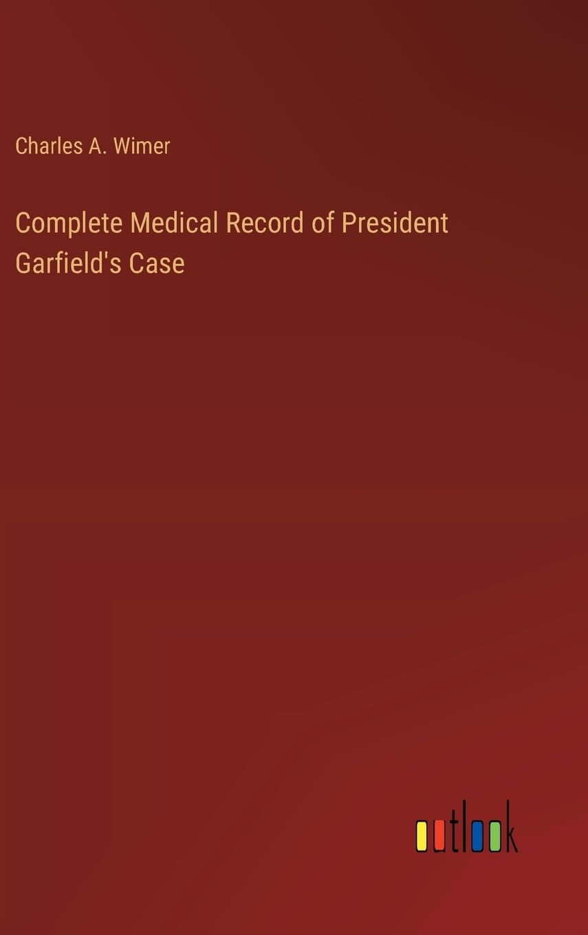 Complete Medical Record of President Garfield's Case