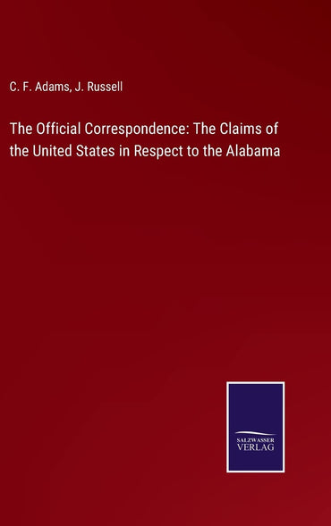 The Official Correspondence: The Claims of the United States in Respect to the Alabama