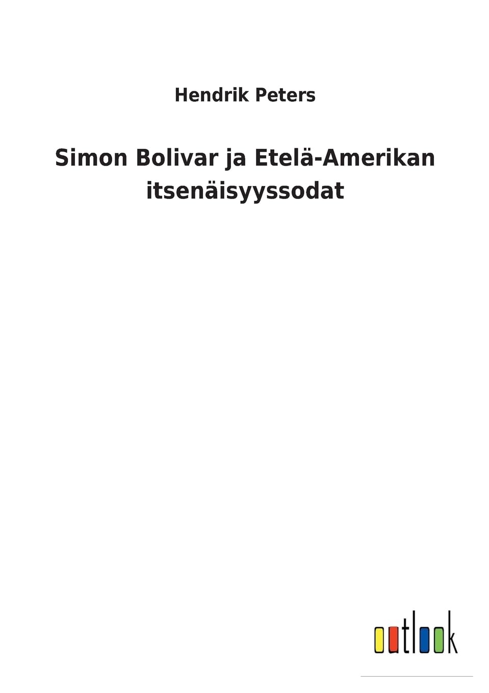 Simon Bolivar ja Etelä-Amerikan itsenäisyyssodat (Finnish Edition)