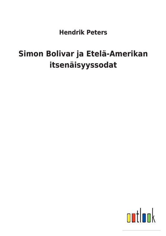 Simon Bolivar ja Etelä-Amerikan itsenäisyyssodat (Finnish Edition)