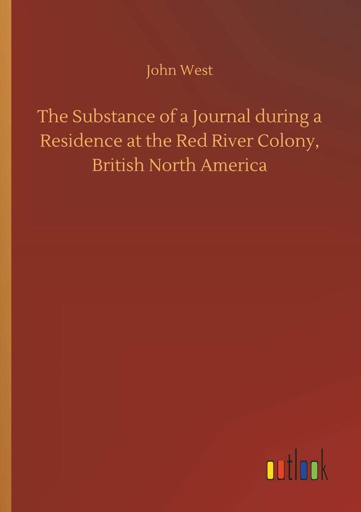 The Substance of a Journal during a Residence at the Red River Colony, British North America