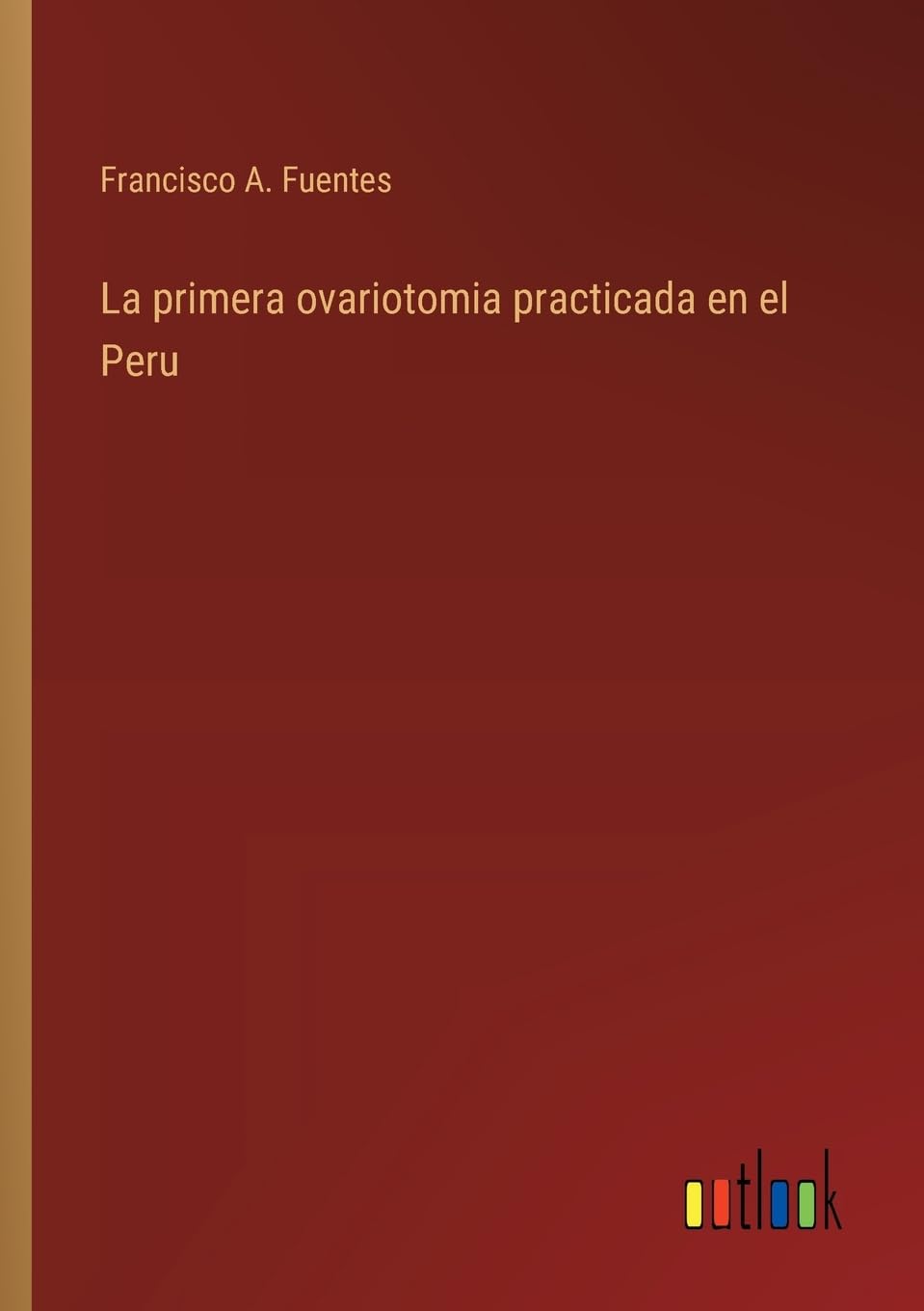 La primera ovariotomia practicada en el Peru (Spanish Edition)
