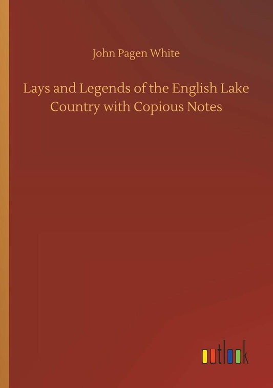 Lays and Legends of the English Lake Country with Copious Notes