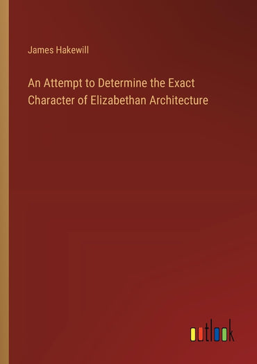 An Attempt to Determine the Exact Character of Elizabethan Architecture