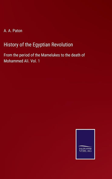 History of the Egyptian Revolution: From the period of the Mamelukes to the death of Mohammed Ali. Vol. 1