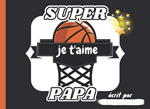Je t'aime SUPER PAPA: Thème BASKET - Livre pour enfants à compléter avec leurs propres dessins et mots à offrir à papa |