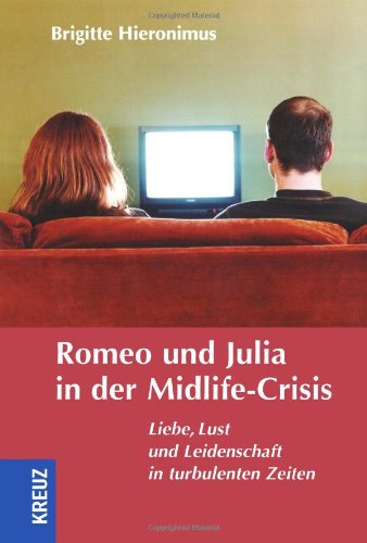 Romeo und Julia in der Midlife-Crisis: Liebe, Lust und Leidenschaft in turbulenten Zeiten (German Edition)