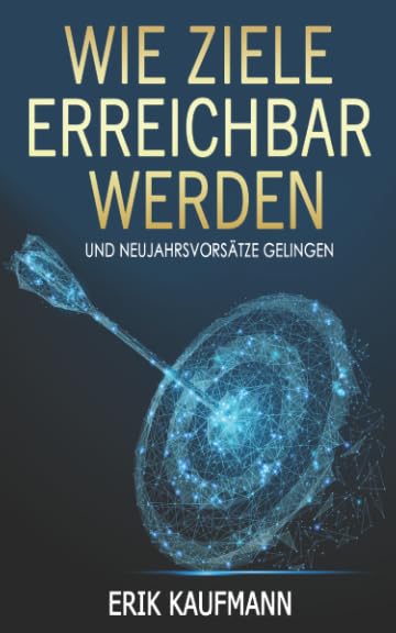 Wie Ziele erreichbar werden: und Neujahrsvorsätze gelingen