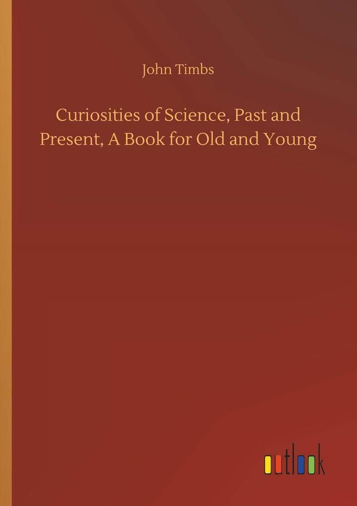 Curiosities of Science, Past and Present, A Book for Old and Young