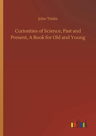 Curiosities of Science, Past and Present, A Book for Old and Young