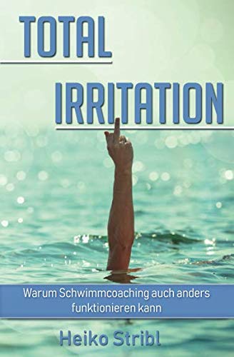 TOTAL IRRITATION: Warum Schwimmcoaching auch anders funktionieren kann. (German Edition)