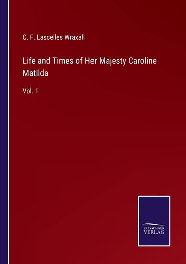 Life and Times of Her Majesty Caroline Matilda: Vol. 1