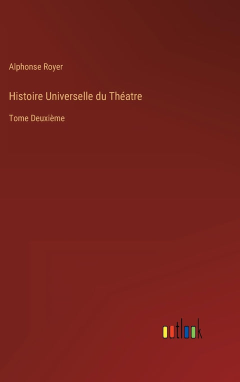 Histoire Universelle du Théatre: Tome Deuxième (French Edition)