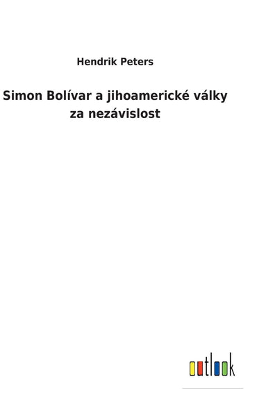 Simon Bolívar a jihoamerické války za nezávislost (Czech Edition)