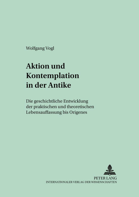 Aktion und Kontemplation in der Antike: Die geschichtliche Entwicklung der praktischen und theoretischen Lebensauffassun