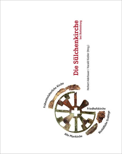 Die Sülchenkirche bei Rottenburg: Frühmittelalterliche Kirche - Alte Pfarrkirche - Friedhofskirche - Bischöfliche Grablege