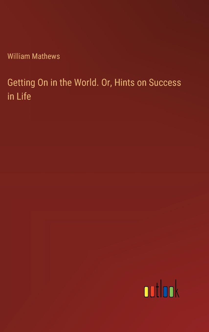 Getting On in the World. Or, Hints on Success in Life