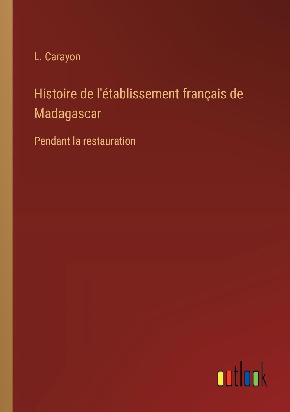 Histoire de l'établissement français de Madagascar: Pendant la restauration (French Edition)