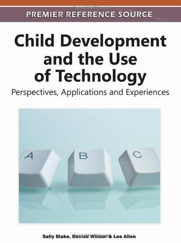 Child Development and the Use of Technology: Perspectives, Applications and Experiences (Premier Reference Source) (2012