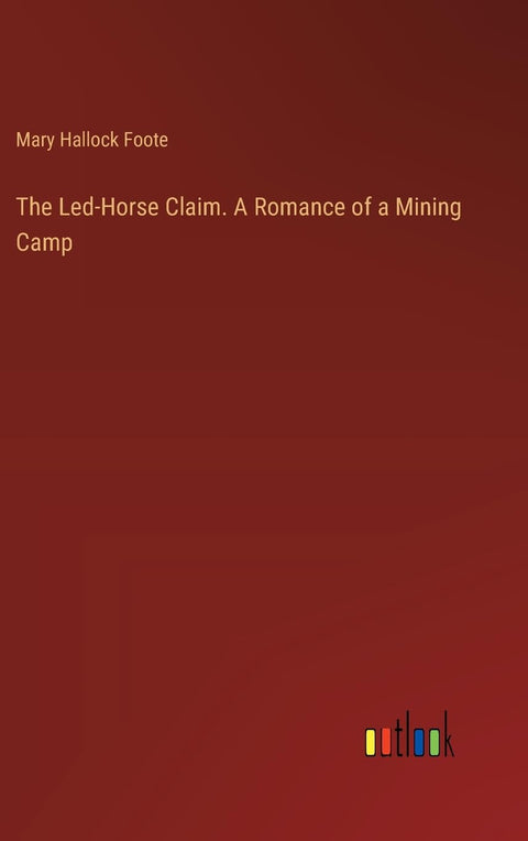 The Led-Horse Claim. A Romance of a Mining Camp