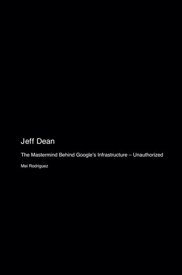 Jeff Dean: The Mastermind Behind Google's Infrastructure - Unauthorized