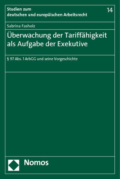 Uberwachung Der Tariffahigkeit Als Aufgabe Der Exekutive: 97 Abs. 1 Arbgg Und Seine Vorgeschichte (Studien Zum Deutschen Und Europaischen Arbeitsrecht, 46) (German Edition)