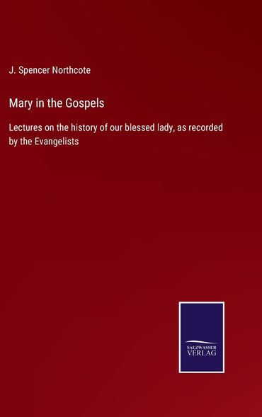 Mary in the Gospels: Lectures on the history of our blessed lady, as recorded by the Evangelists