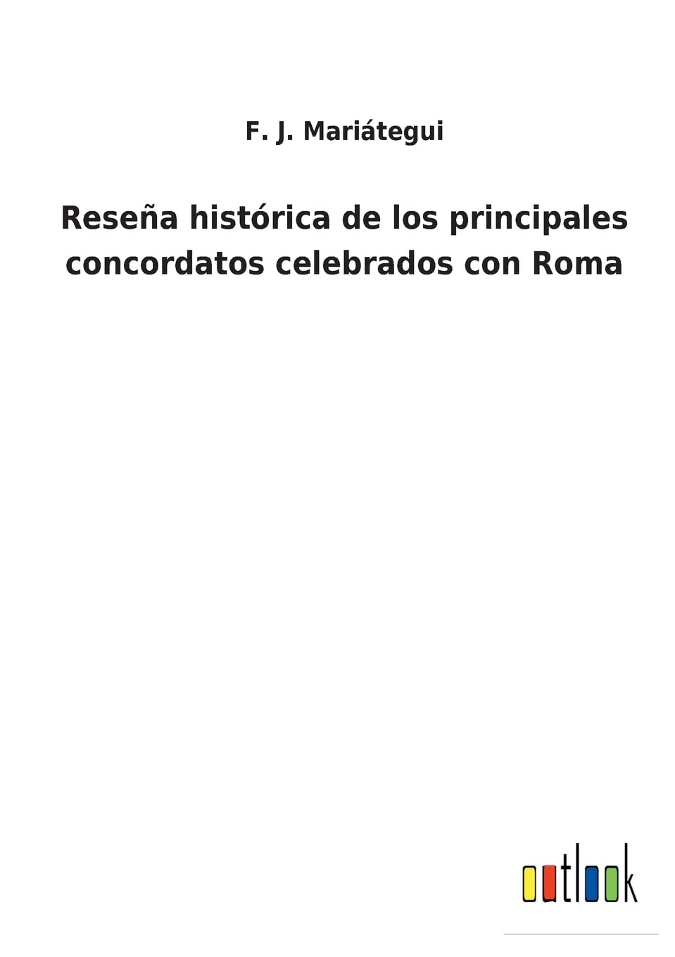 Reseña histórica de los principales concordatos celebrados con Roma (Spanish Edition)