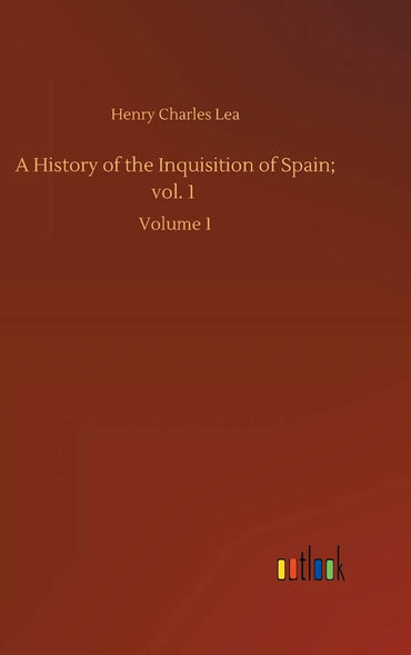A History of the Inquisition of Spain; vol. 1: Volume 1