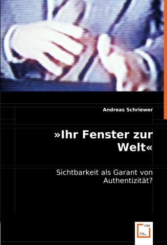 »Ihr Fenster zur Welt«: Sichtbarkeit als Garant von Authentizität? (German Edition)