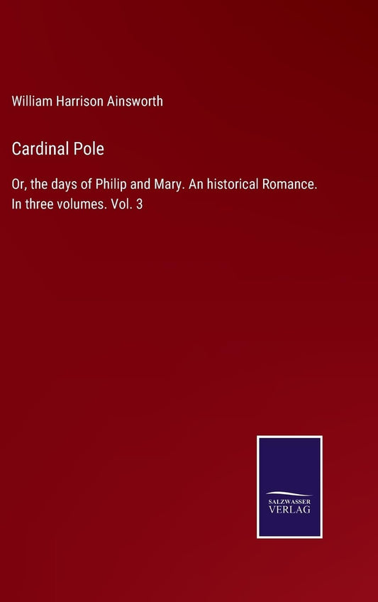 Cardinal Pole: Or, the days of Philip and Mary. An historical Romance. In three volumes. Vol. 3
