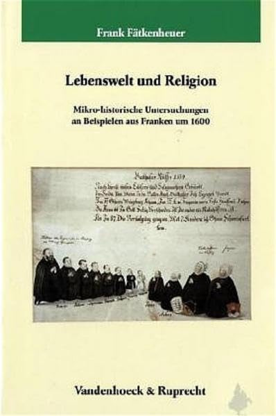 Lebenswelt Und Religion: Mikro-historische Untersuchungen an Beispielen Aus Franken Um 1600 (Dienst Am Wort) (German Edi