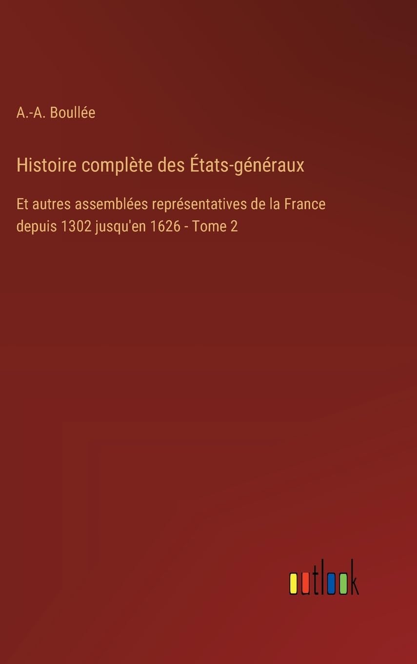 Histoire complète des États-généraux: Et autres assemblées représentatives de la France depuis 1302 jusqu'en 1626 - Tome