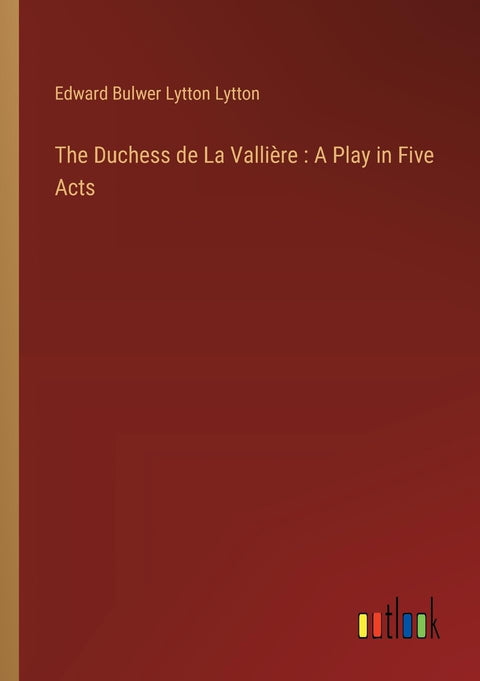 The Duchess de La Vallière: A Play in Five Acts