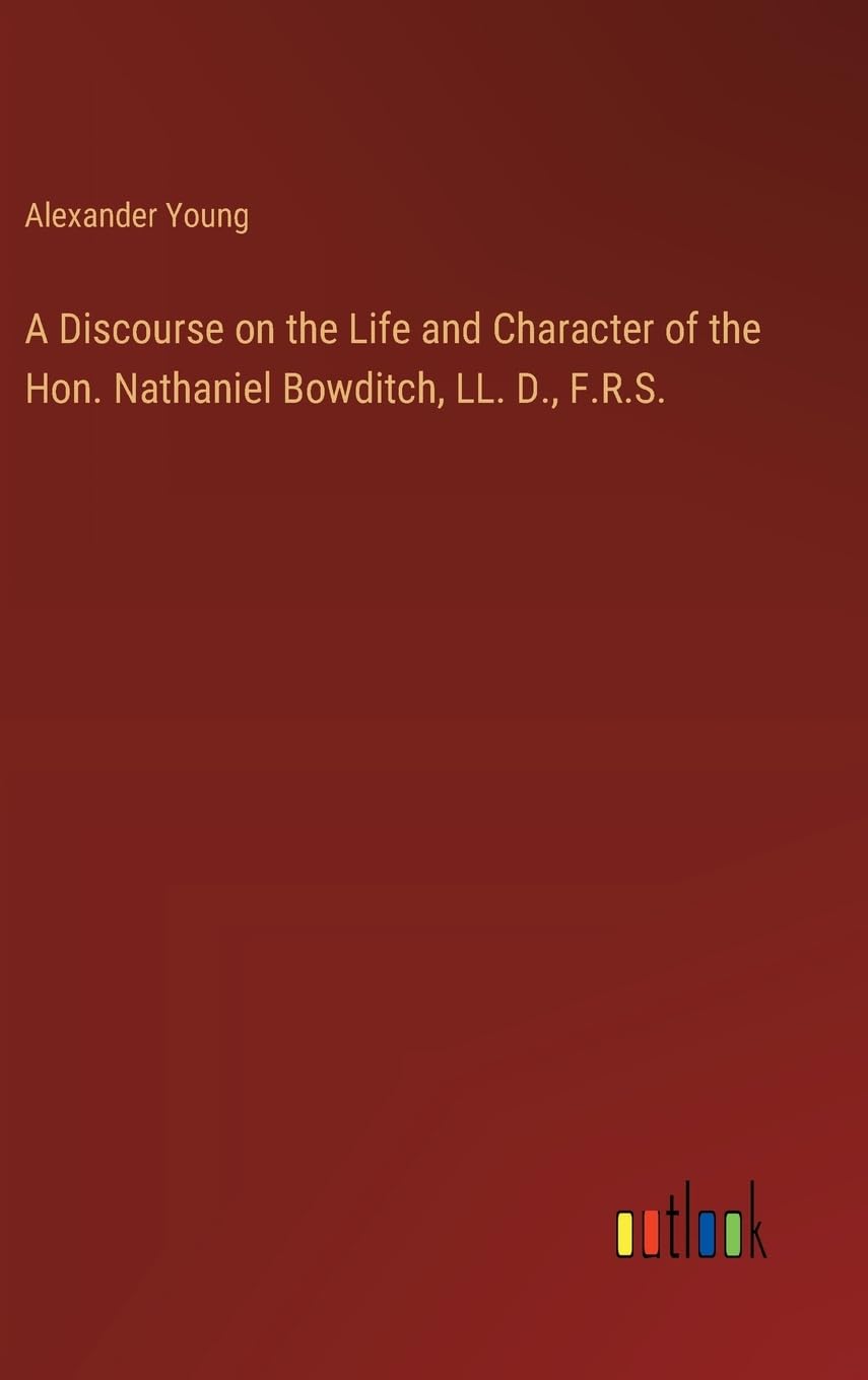 A Discourse on the Life and Character of the Hon. Nathaniel Bowditch, LL. D., F.R.S.