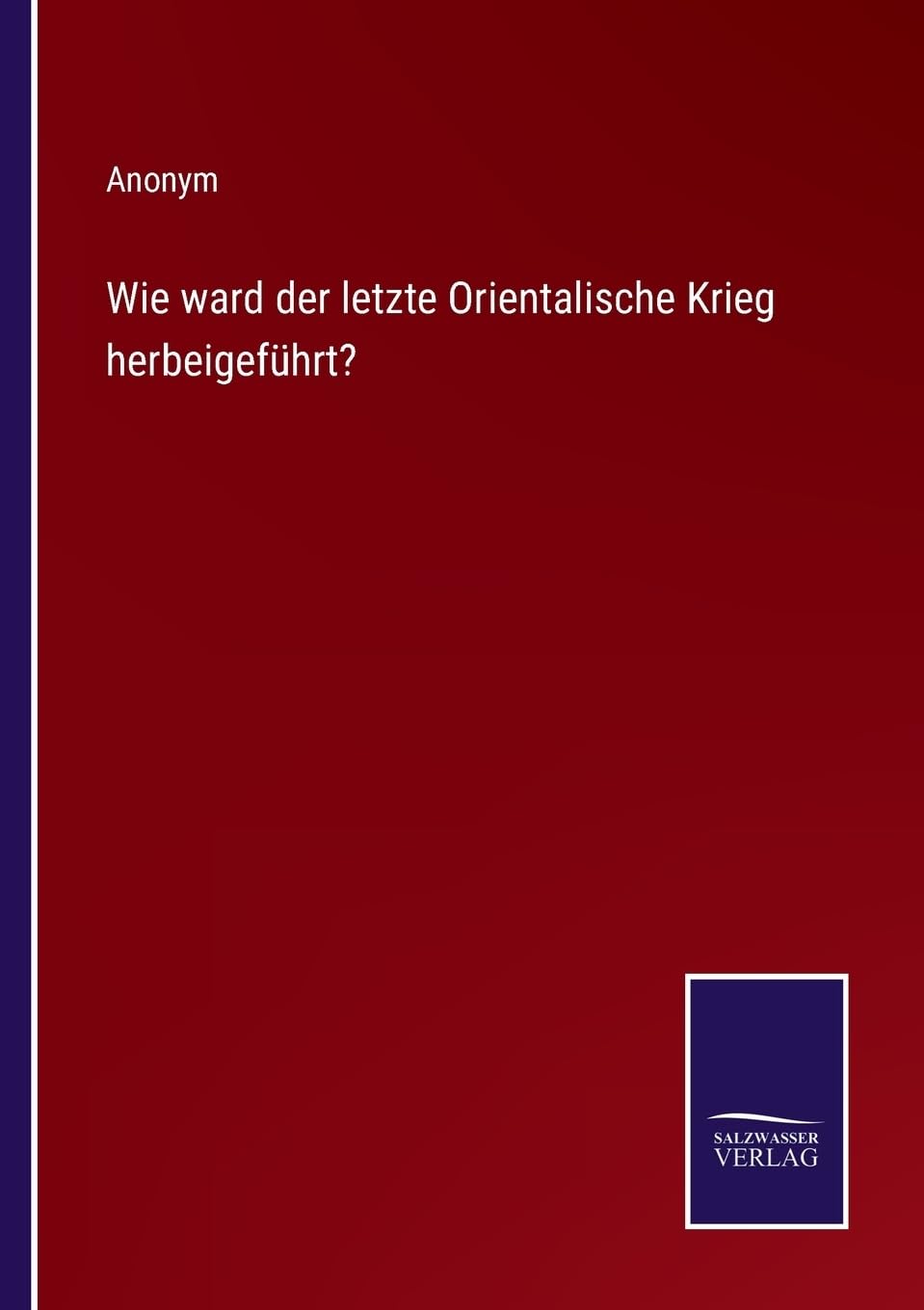 Wie ward der letzte Orientalische Krieg herbeigeführt? (German Edition)