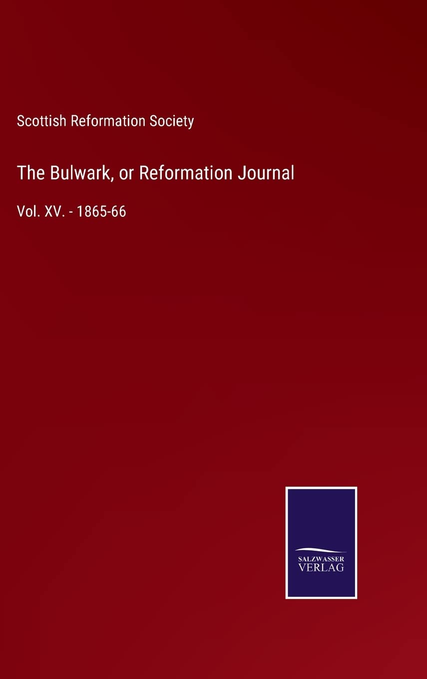 The Bulwark, or Reformation Journal: Vol. XV. - 1865-66